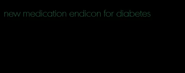 new medication endicon for diabetes