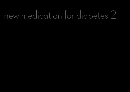 new medication for diabetes 2