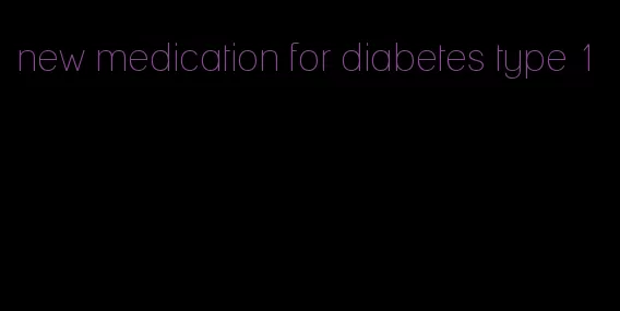 new medication for diabetes type 1