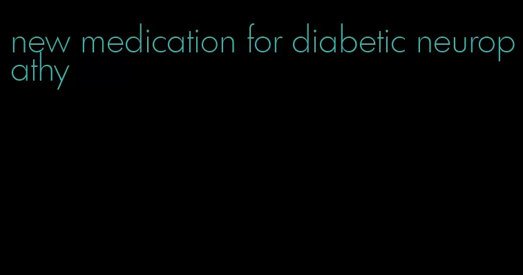 new medication for diabetic neuropathy