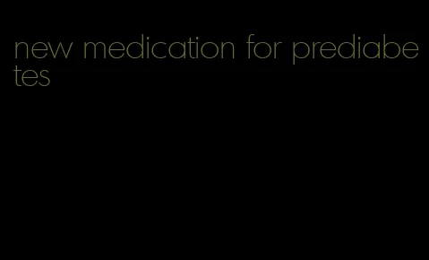 new medication for prediabetes