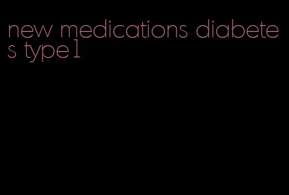 new medications diabetes type1