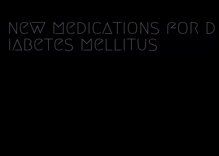new medications for diabetes mellitus