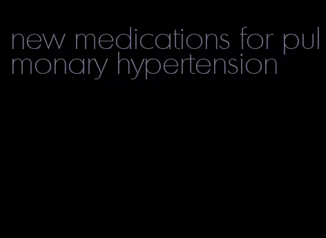 new medications for pulmonary hypertension