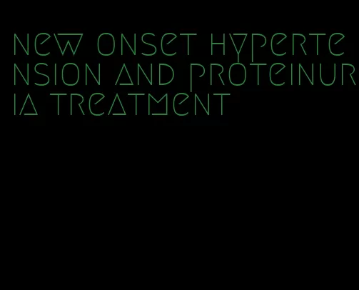 new onset hypertension and proteinuria treatment