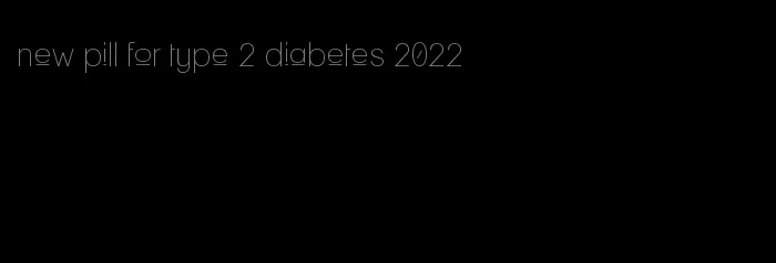 new pill for type 2 diabetes 2022