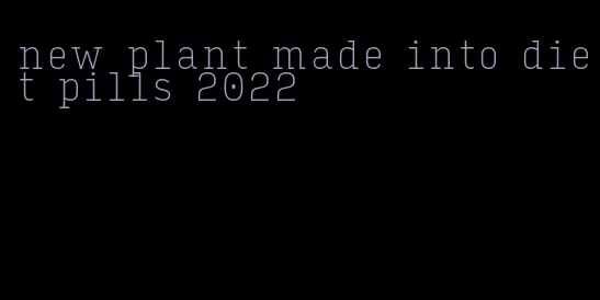 new plant made into diet pills 2022