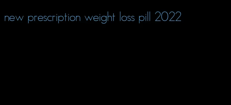 new prescription weight loss pill 2022