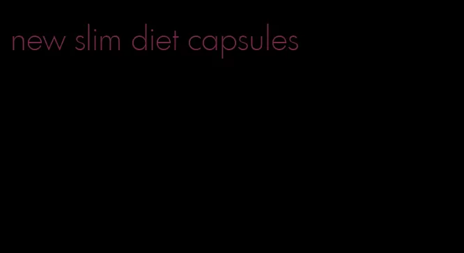 new slim diet capsules