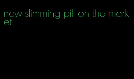 new slimming pill on the market