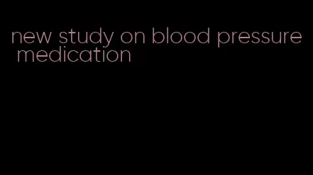 new study on blood pressure medication