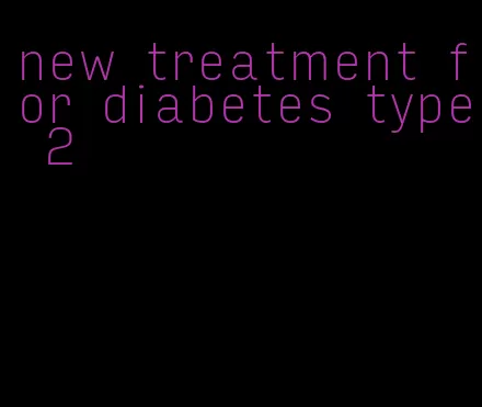 new treatment for diabetes type 2
