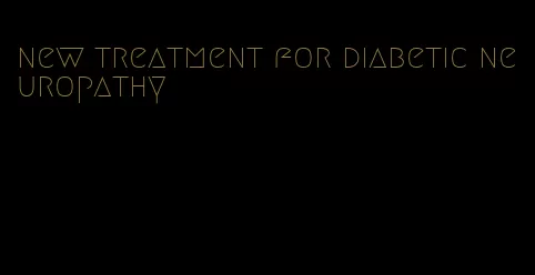 new treatment for diabetic neuropathy
