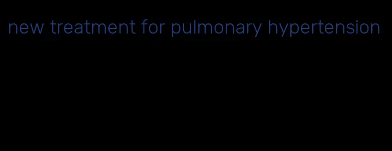 new treatment for pulmonary hypertension