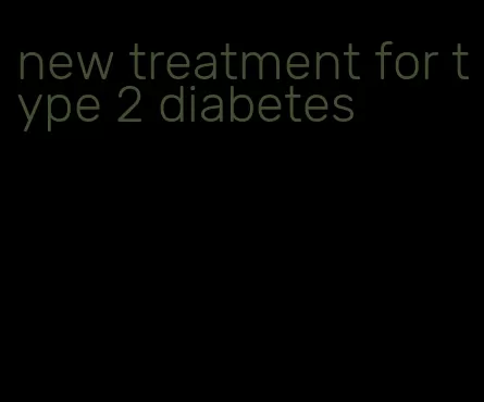 new treatment for type 2 diabetes