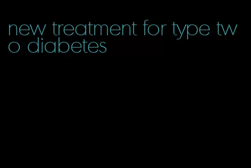 new treatment for type two diabetes
