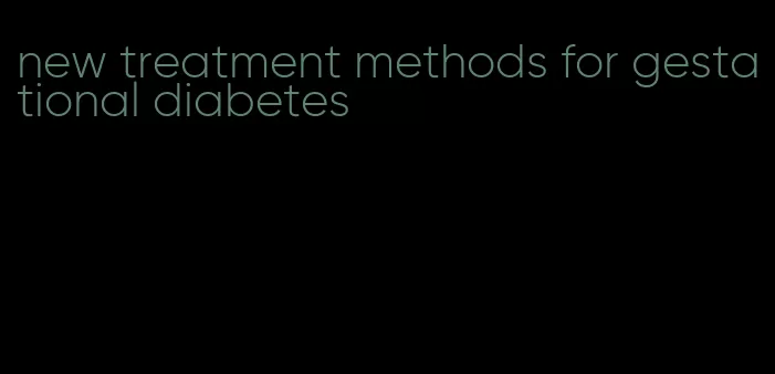 new treatment methods for gestational diabetes