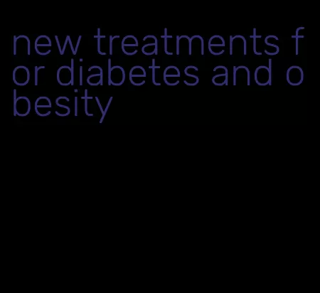 new treatments for diabetes and obesity