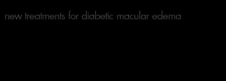 new treatments for diabetic macular edema