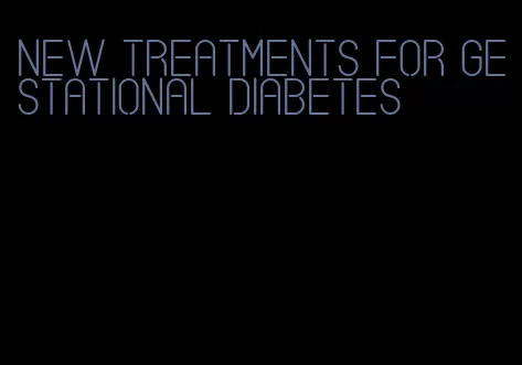 new treatments for gestational diabetes