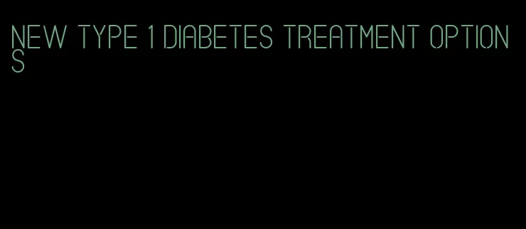 new type 1 diabetes treatment options