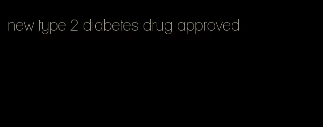 new type 2 diabetes drug approved