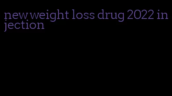 new weight loss drug 2022 injection