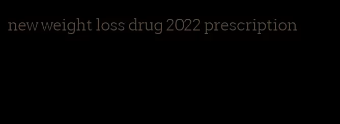 new weight loss drug 2022 prescription