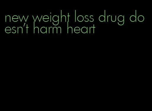 new weight loss drug doesn't harm heart