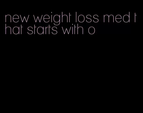 new weight loss med that starts with o