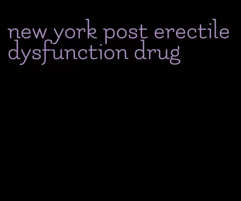 new york post erectile dysfunction drug
