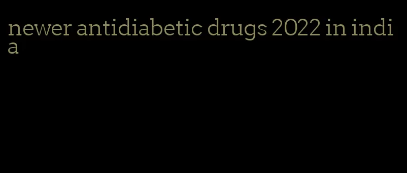 newer antidiabetic drugs 2022 in india