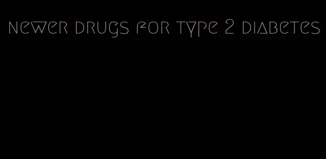 newer drugs for type 2 diabetes
