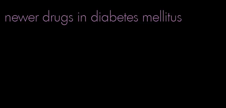 newer drugs in diabetes mellitus