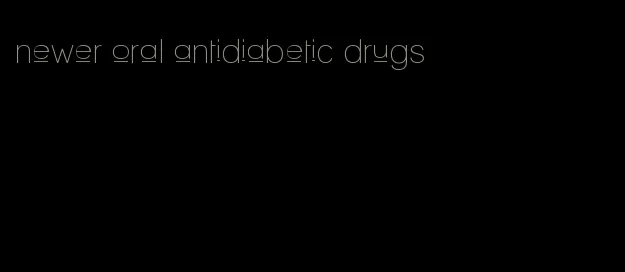 newer oral antidiabetic drugs