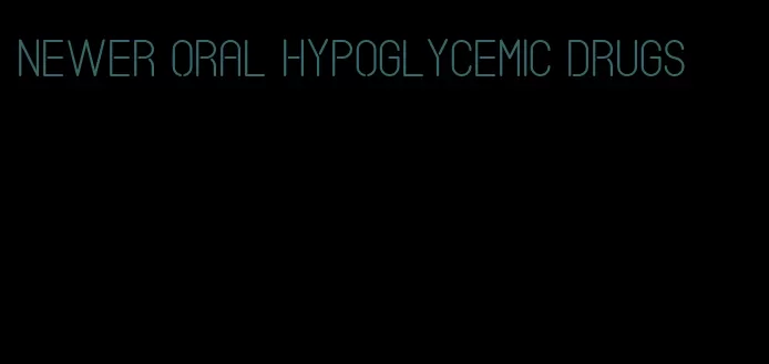 newer oral hypoglycemic drugs