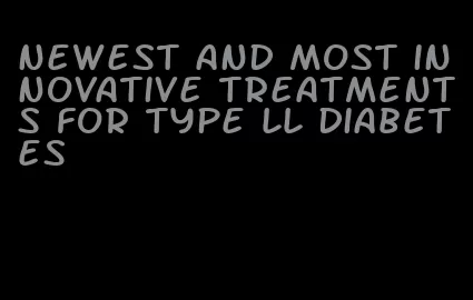 newest and most innovative treatments for type ll diabetes