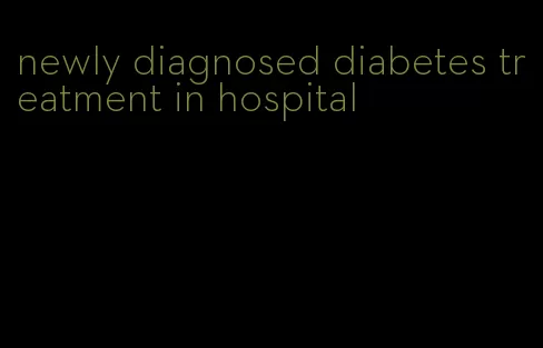 newly diagnosed diabetes treatment in hospital