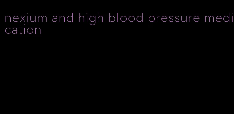 nexium and high blood pressure medication