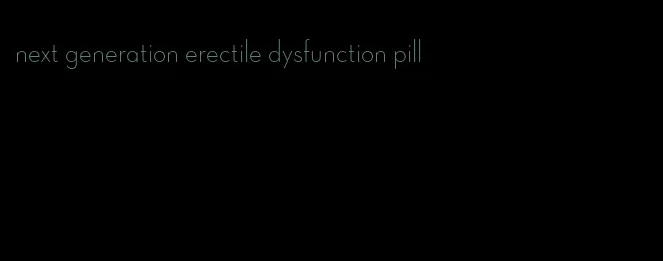 next generation erectile dysfunction pill