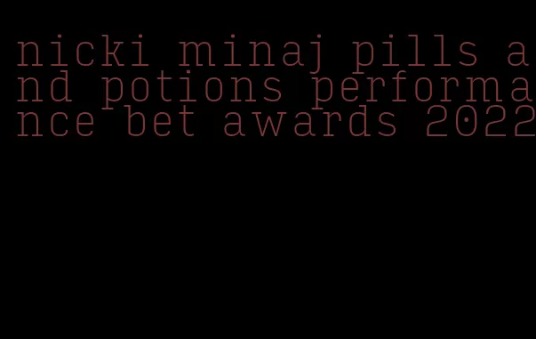 nicki minaj pills and potions performance bet awards 2022