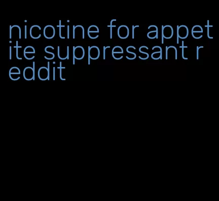 nicotine for appetite suppressant reddit