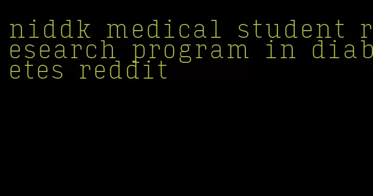 niddk medical student research program in diabetes reddit