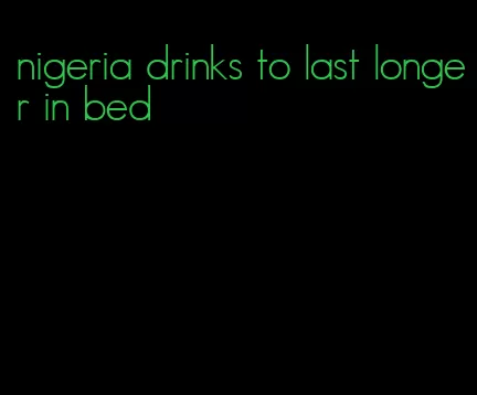 nigeria drinks to last longer in bed