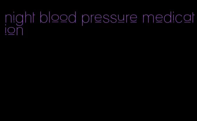 night blood pressure medication