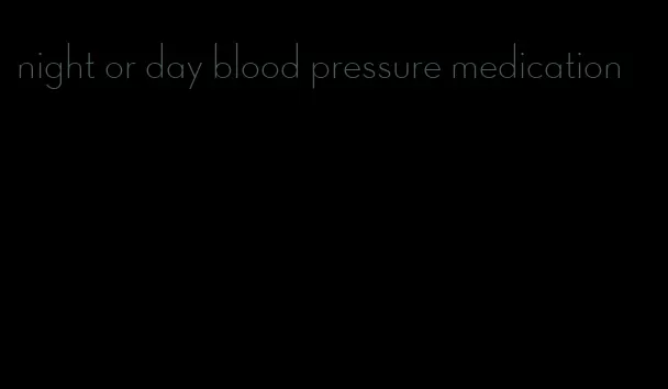 night or day blood pressure medication