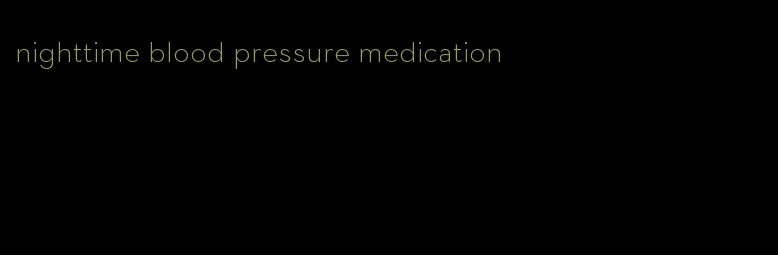nighttime blood pressure medication