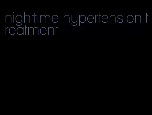 nighttime hypertension treatment