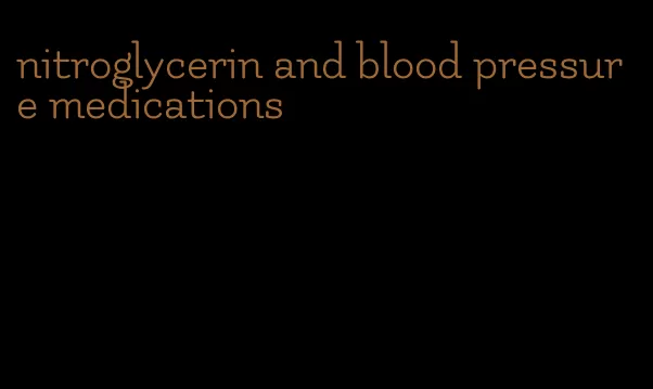 nitroglycerin and blood pressure medications