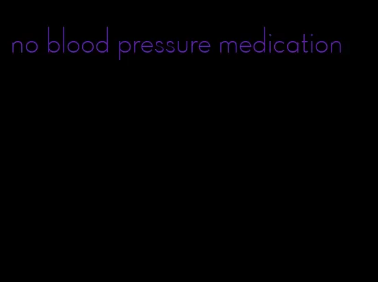 no blood pressure medication